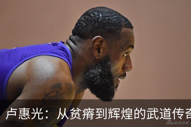 卢惠光：从贫瘠到辉煌的武道传奇