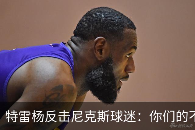 特雷杨反击尼克斯球迷：你们的不满源于自己的急躁
