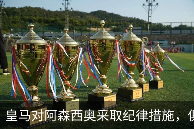皇马对阿森西奥采取纪律措施，俱乐部声誉受到影响