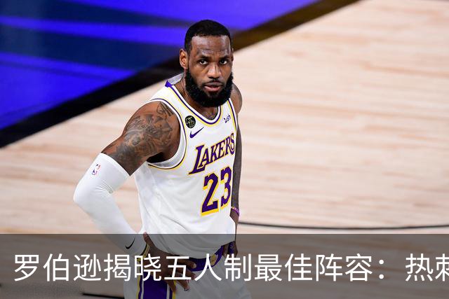 罗伯逊揭晓五人制最佳阵容：热刺独占一席，四名利物浦旧将强势入围