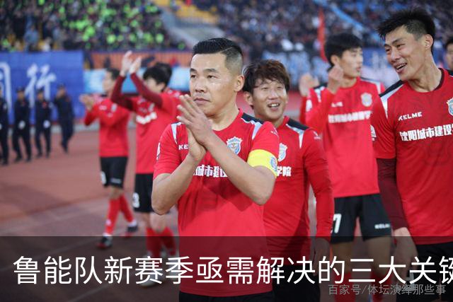 鲁能队新赛季亟需解决的三大关键事项，球迷对此感到意外